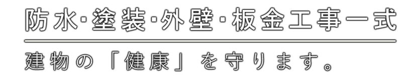 防水・塗装・外壁工事一式。建物の「健康」を守ります。